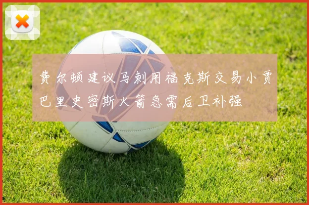 费尔顿建议马刺用福克斯交易小贾巴里史密斯火箭急需后卫补强