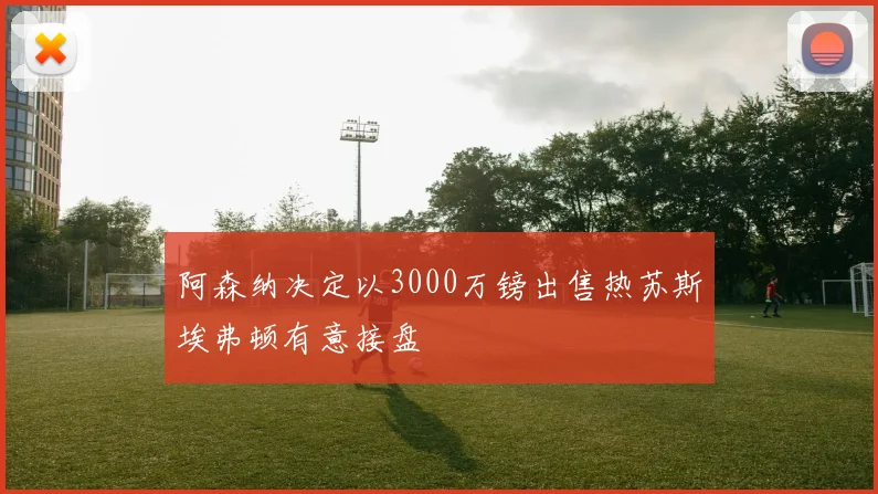 阿森纳决定以3000万镑出售热苏斯埃弗顿有意接盘
