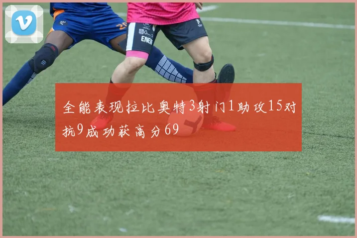 全能表现拉比奥特3射门1助攻15对抗9成功获高分69